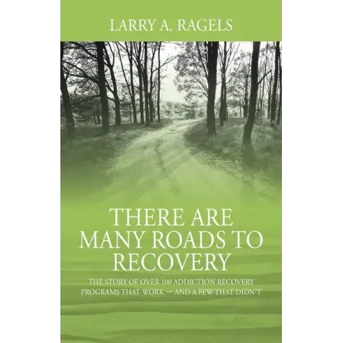 There Are Many Roads to Recovery: The Story of Over 100 Addiction Recovery Programs That Work --- and a Few That Didn't