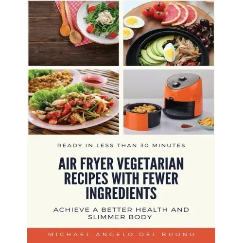 Air Fryer Vegetarian Recipes With Fewer Ingredients: Achieve a better health and slimmer body Ready in less than 30 minutes