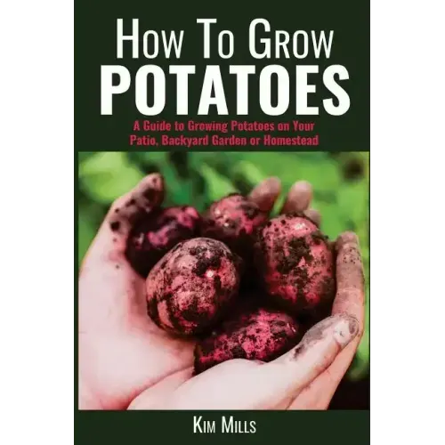 How to Grow Potatoes: A Guide to Growing Potatoes on Your Patio, Backyard Garden or Homestead