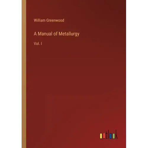 A Manual of Metallurgy: Vol. I