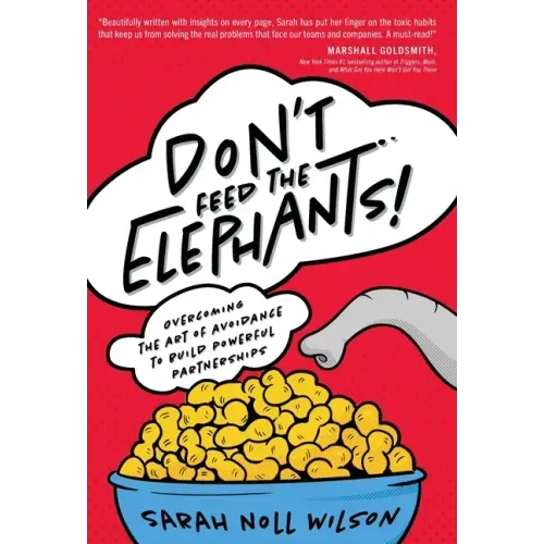 Don't Feed the Elephants!: Overcoming the Art of Avoidance to Build Powerful Partnerships