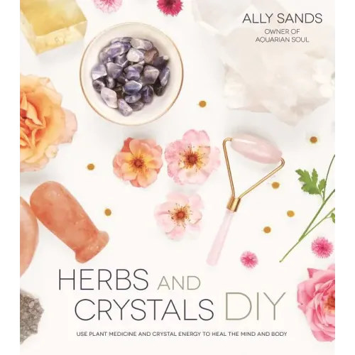 Herbs and Crystals DIY: Use Plant Medicine and Crystal Energy to Heal the Mind and Body
