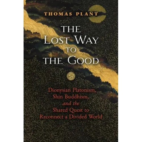 The Lost Way to the Good: Dionysian Platonism, Shin Buddhism, and the Shared Quest to Reconnect a Divided World