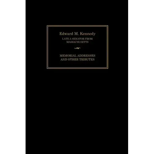Edward M. Kennedy: Memorial Addresses and Other Tributes, 1932-2009
