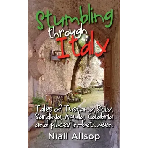 Stumbling through Italy: Tales of Tuscany, Sicily, Sardinia, Apulia, Calabria and places in-between