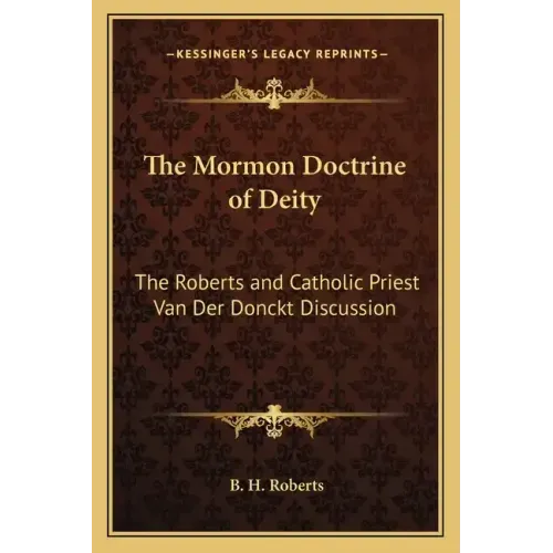 The Mormon Doctrine of Deity: The Roberts and Catholic Priest Van Der Donckt Discussion