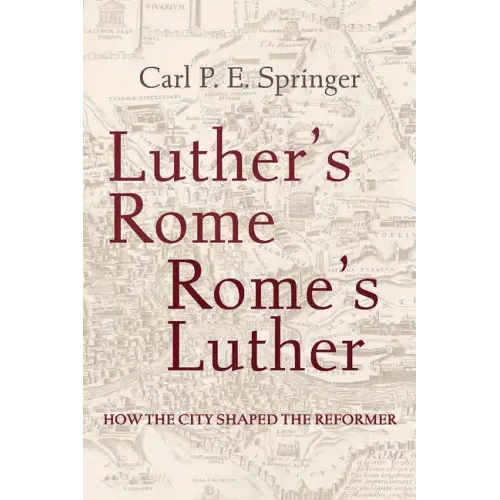 Luther's Rome, Rome's Luther: How the City Shaped the Reformer