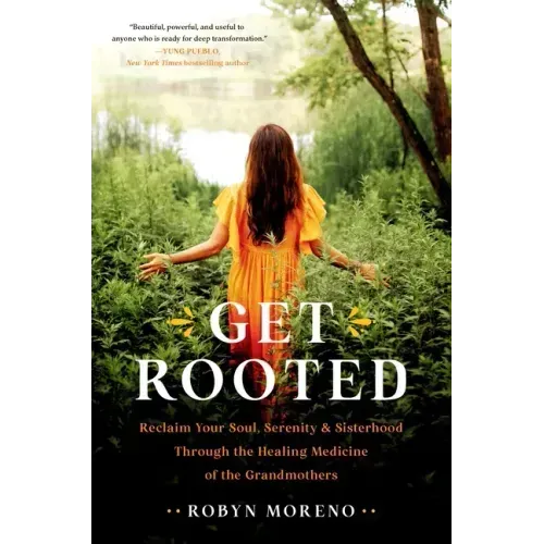 Get Rooted: Reclaim Your Soul, Serenity, and Sisterhood Through the Healing Medicine of the Grandmothers