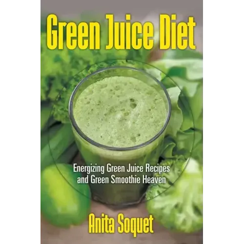 Green Juice Diet: Energizing Green Juice Recipes and Green Smoothie Heaven