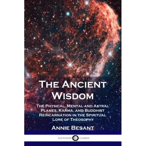 The Ancient Wisdom: The Physical, Mental and Astral Planes, Karma, and Buddhist Reincarnation in the Spiritual Lore of Theosophy