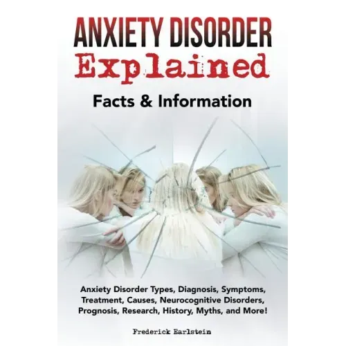 Anxiety Disorder Explained: Anxiety Disorder Types, Diagnosis, Symptoms, Treatment, Causes, Neurocognitive Disorders, Prognosis, Research, History