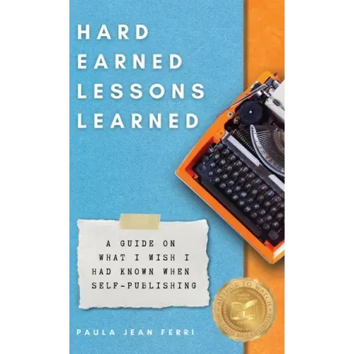 Hard Earned Lessons Learned: A Guide on What I Wish I'd Known When Self-Publishing