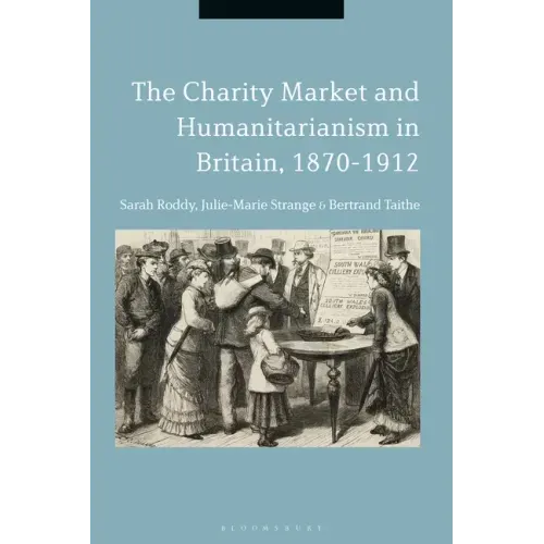 The Charity Market and Humanitarianism in Britain, 1870-1912