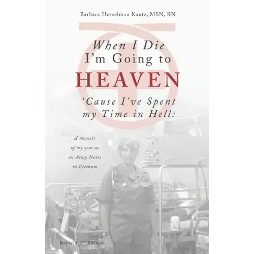 When I Die I'm Going to Heaven 'Cause I've Spent My Time in Hell: A Memoir of My Year As an Army Nurse in Vietnam