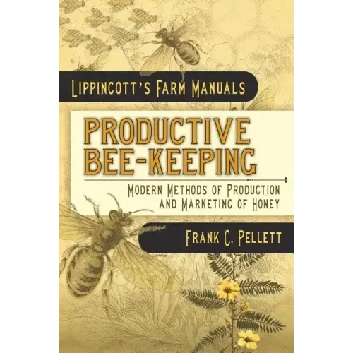 Productive Bee-Keeping Modern Methods of Production and Marketing of Honey: Lippincott's Farm Manuals