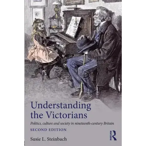 Understanding the Victorians: Politics, Culture and Society in Nineteenth-Century Britain