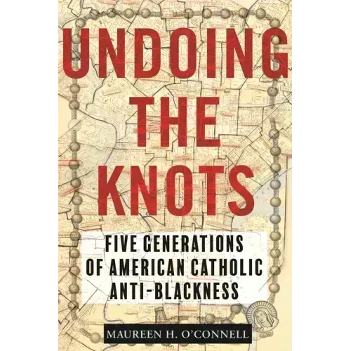 Undoing the Knots: Five Generations of American Catholic Anti-Blackness