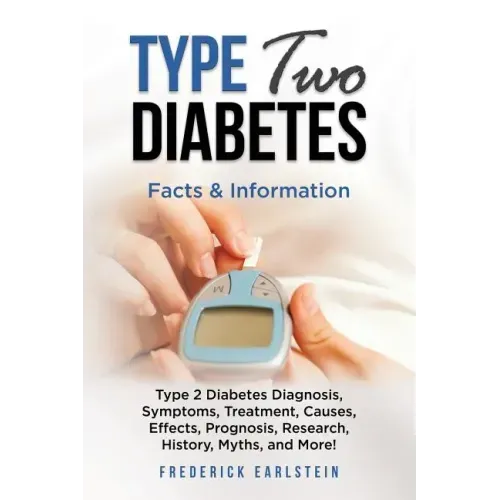 Type Two Diabetes: Type 2 Diabetes Diagnosis, Symptoms, Treatment, Causes, Effects, Prognosis, Research, History, Myths, and More! Facts & Information