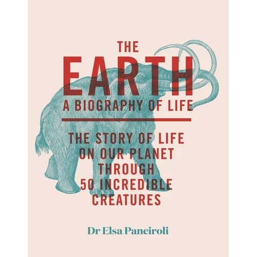 The Earth: Biography of Life: The Story of Life on Our Planet Through 50 Creatures