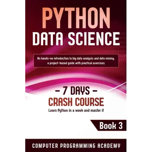 Python Data Science: Learn Python in a Week and Master It. An Hands-On Introduction to Big Data Analysis and Mining, a Project-Based Guide