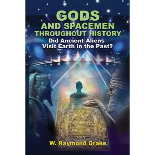Gods and Spacemen Throughout History: Did Ancient Aliens Visit Earth in the Past?
