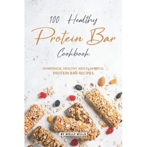 100% Healthy Protein Bar Cookbook: Homemade, healthy and Flavorful Protein Bar Recipes