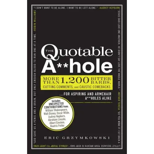 The Quotable A**hole: More Than 1,200 Bitter Barbs, Cutting Comments, and Caustic Comebacks for Aspiring and Armchair A**holes Alike