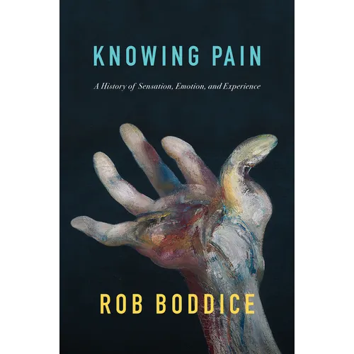 Knowing Pain: A History of Sensation, Emotion, and Experience