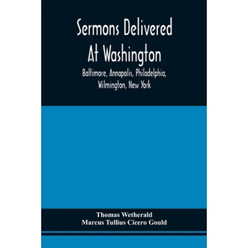 Sermons Delivered At Washington, Baltimore, Annapolis, Philadelphia, Wilmington, New York