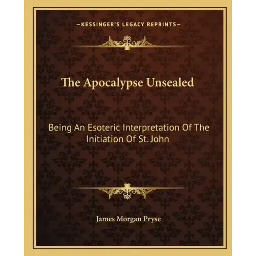 The Apocalypse Unsealed: Being an Esoteric Interpretation of the Initiation of St. John