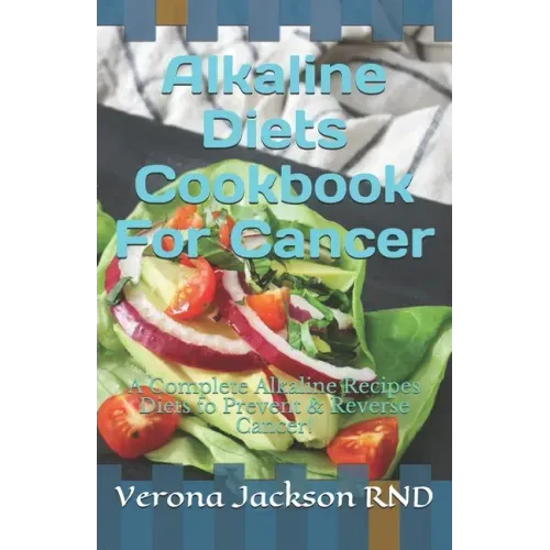 Alkaline Diets Cookbook For Cancer: A Complete Alkaline Recipes Diets to Prevent & Reverse Cancer!
