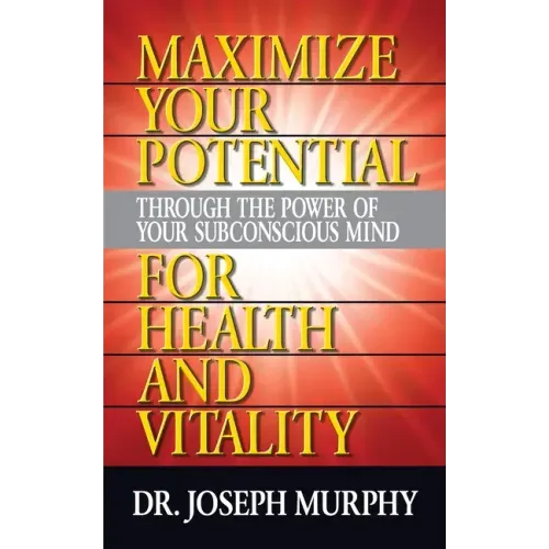Maximize Your Potential Through the Power of Your Subconscious Mind for Health and Vitality