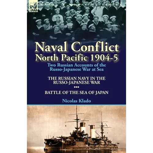 Naval Conflict-North Pacific 1904-5: Two Russian Accounts of the Russo-Japanese War at Sea-The Russian Navy in the Russo-Japanese War & Battle of the