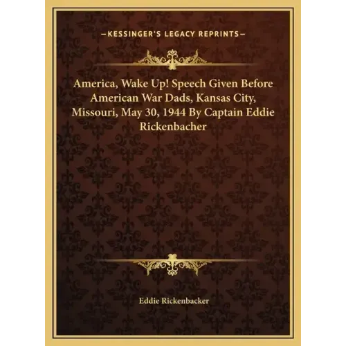 America, Wake Up! Speech Given Before American War Dads, Kansas City, Missouri, May 30, 1944 By Captain Eddie Rickenbacher