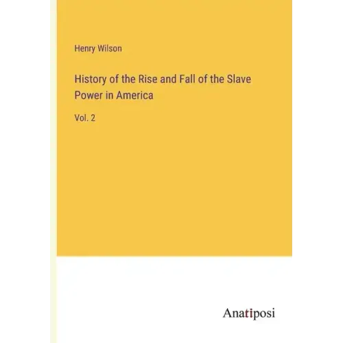 History of the Rise and Fall of the Slave Power in America: Vol. 2