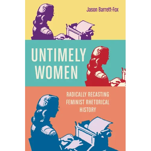 Untimely Women: Radically Recasting Feminist Rhetorical History