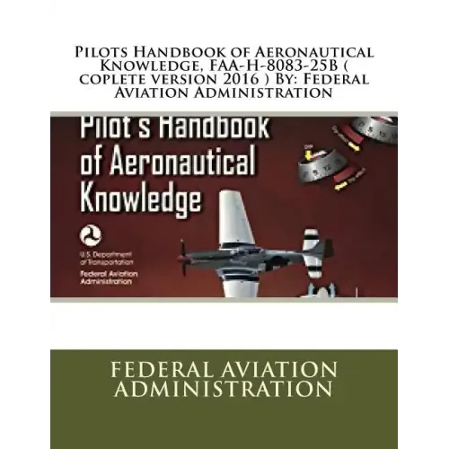 Pilots Handbook of Aeronautical Knowledge, FAA-H-8083-25B ( coplete version 2016 ) By: Federal Aviation Administration