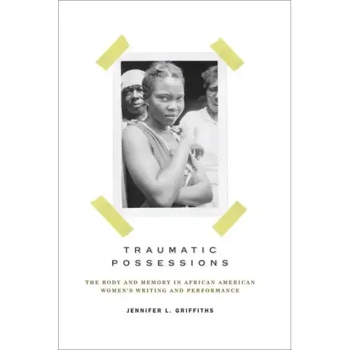 Traumatic Possessions: The Body and Memory in African American Women's Writing and Performance