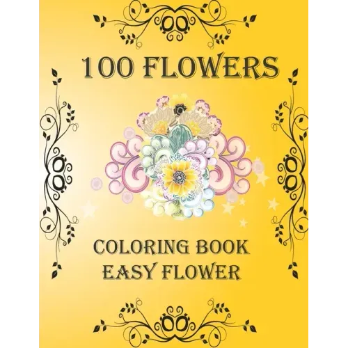 100 Flowers: Coloring Book: Easy Flower, Bouquets, Inspirational Designs, 100 Pages, 8.5*11, Large Print