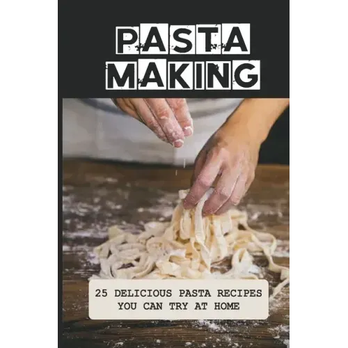 Pasta Making: 25 Delicious Pasta Recipes You Can Try At Home: Pasta Recipes For Beginners