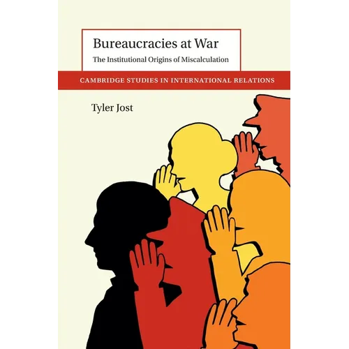 Bureaucracies at War: The Institutional Origins of Miscalculation