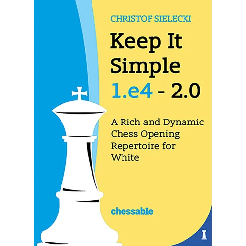Keep It Simple 1.E4 2.0: A Rich and Dynamic Chess Opening Repertoire for White