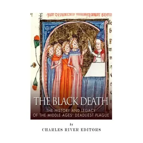 The Black Death: The History and Legacy of the Middle Ages' Deadliest Plague