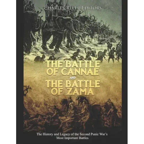 The Battle of Cannae and the Battle of Zama: The History and Legacy of the Second Punic War's Most Important Battles