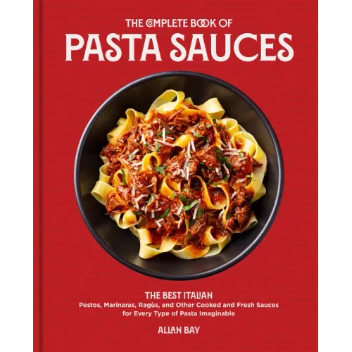 The Complete Book of Pasta Sauces: The Best Italian Pestos, Marinaras, Ragùs, and Other Cooked and Fresh Sauces for Every Type of Pasta Imaginable