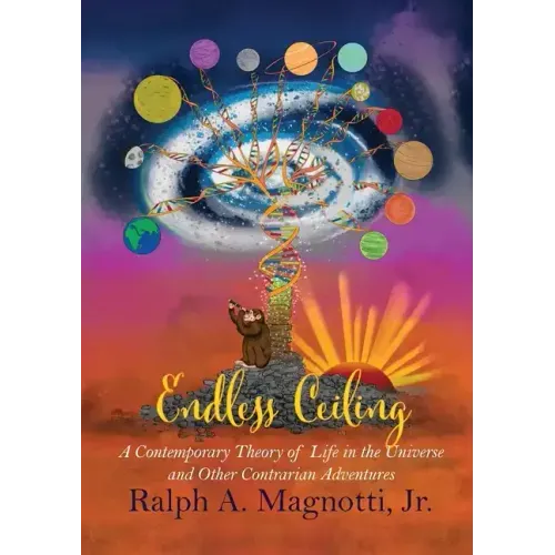 Endless Ceiling: A Contemporary Theory of Life in the Universe and Other Contrarian Adventures