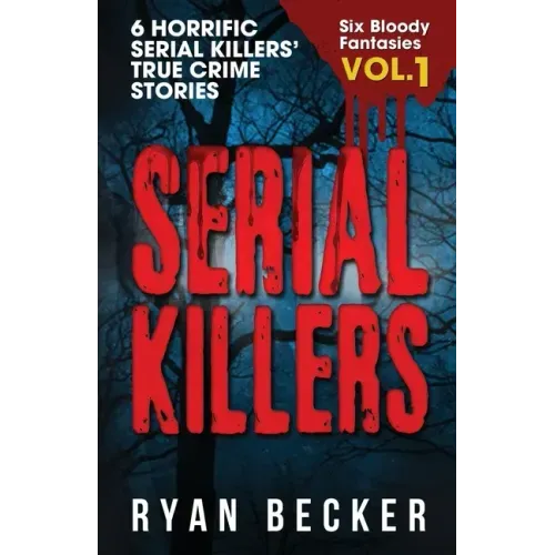 Serial Killers Volume 1: 6 Horrific Serial Killers' True Crime Stories