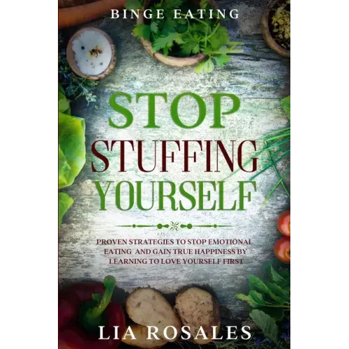 Binge Eating: STOP STUFFING YOURSELF - Proven Strategies To Stop Emotional Eating And Gain True Happiness By Learning To Love Yourself First