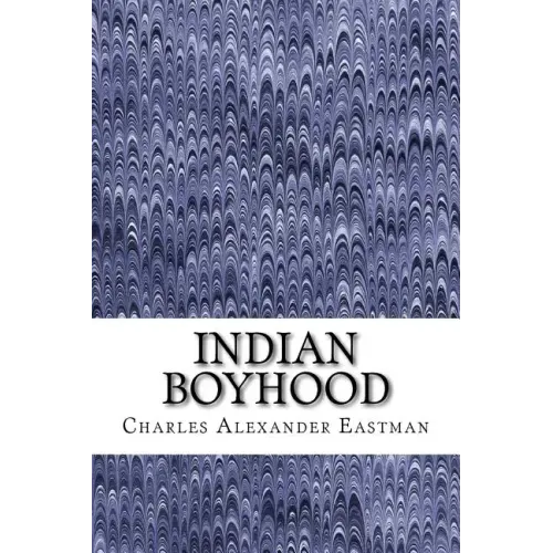 Indian Boyhood: (Charles Alexander Eastman Classics Collection)