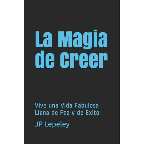 La Magia de Creer: Vive una Vida Fabulosa Llena de Paz y de Exito